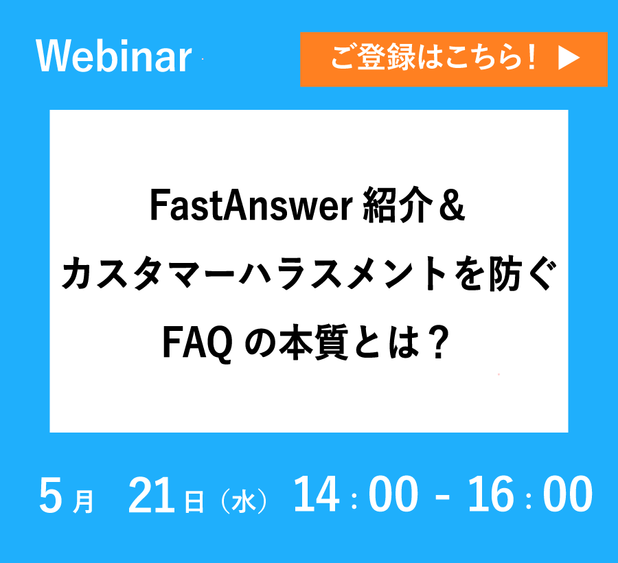 【5/21開催ウェビナー】FastAnswer紹介＆カスタマーハラスメントを防ぐFAQの本質とは？