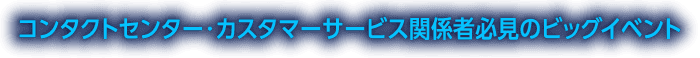 コンタクトセンター・カスタマーサービス関係者必見のビッグイベント