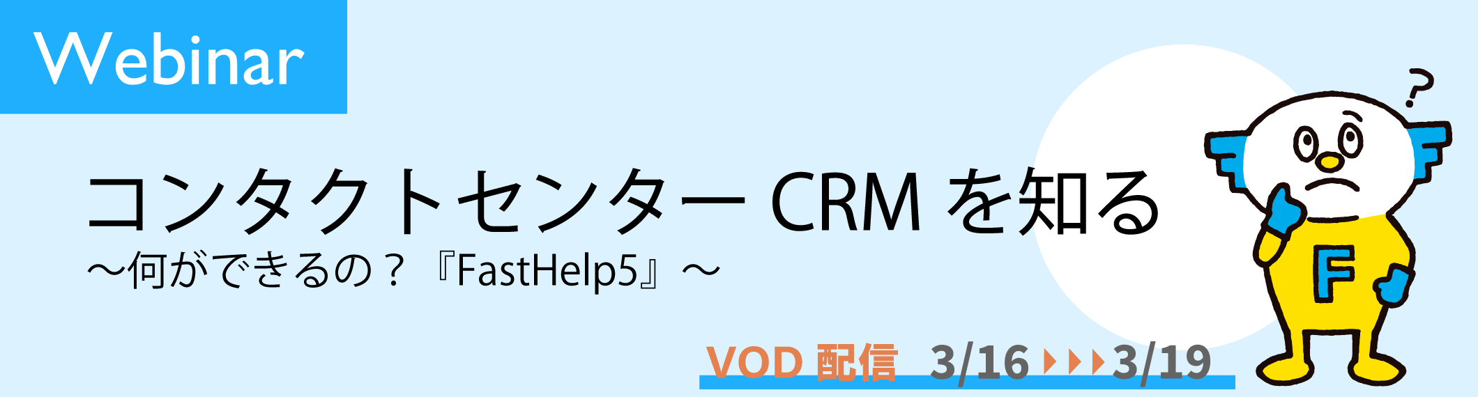 【3/16-19開催】【Webinar】<br>コンタクトセンターCRMを知る 〜何ができるの?『FastHelp5』〜