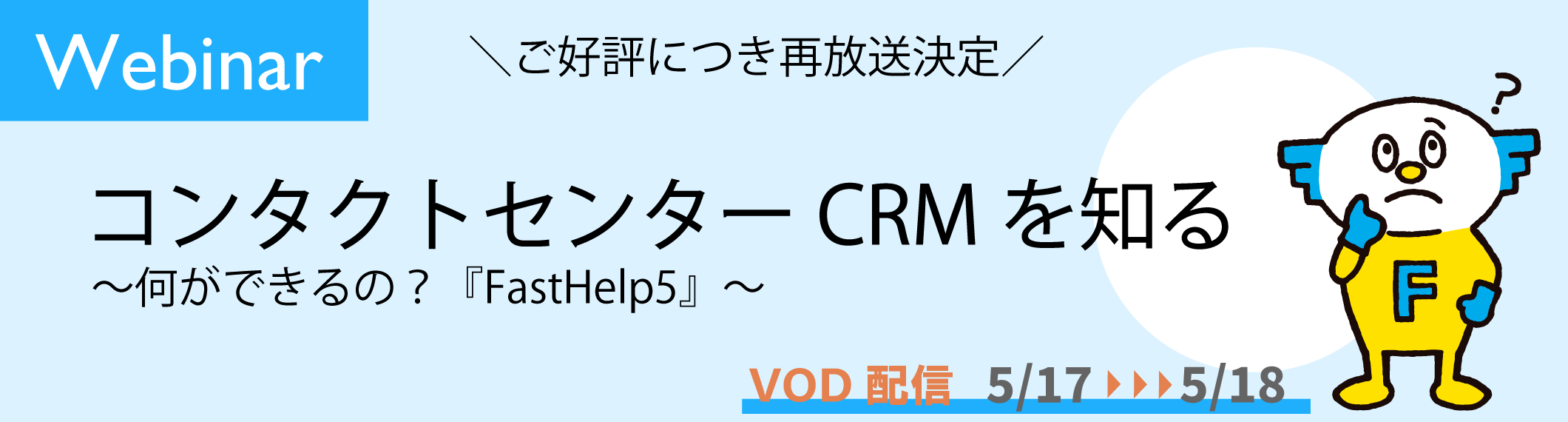 【5/17-18開催】【Webinar※再放送※】<br>コンタクトセンターCRMを知る 〜何ができるの?『FastHelp5』〜