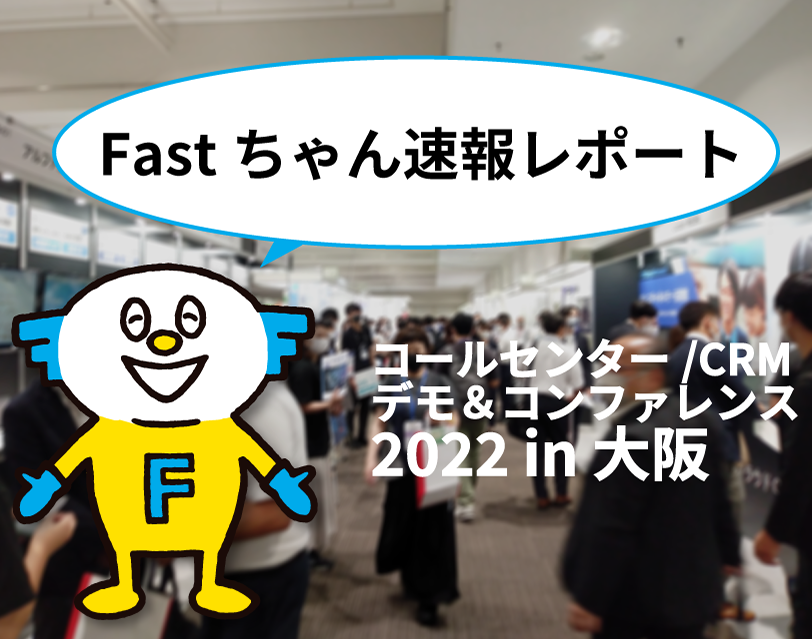 「コールセンター/CRM デモ＆コンファレンス 2023 in 大阪」大大大盛況！Fastちゃん速報レポート