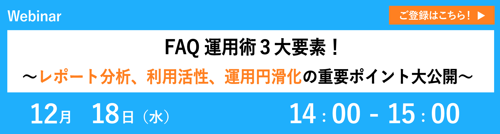 【12/18開催ウェビナー】FAQ運用術3大要素!〜レポート分析、利用活性、運用円滑化の重要ポイント大公開〜