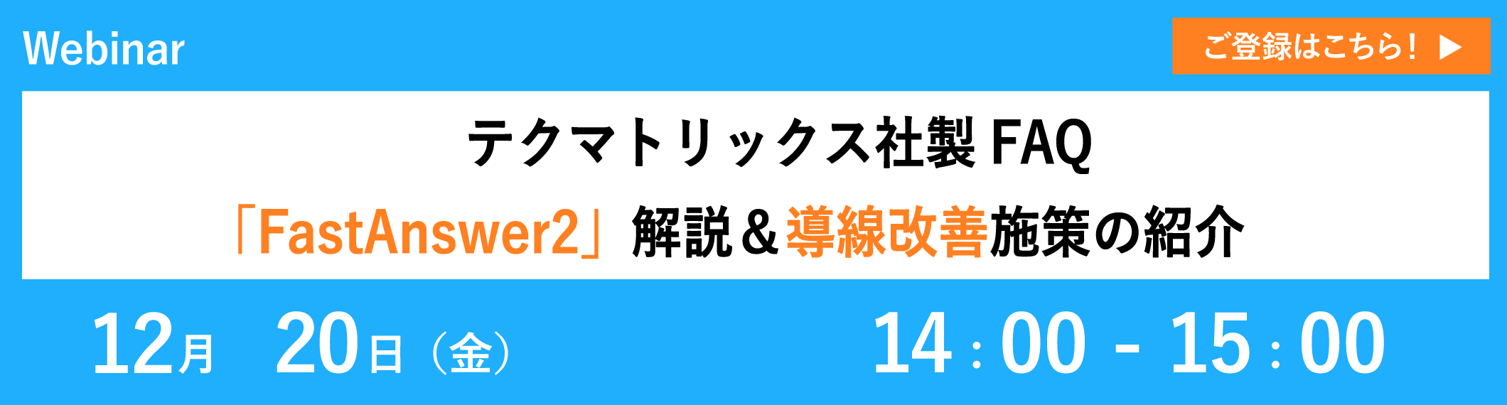 【12/20開催ウェビナー】テクマトリックス社製FAQ「FastAnswer2」 解説&導線改善施策の紹介