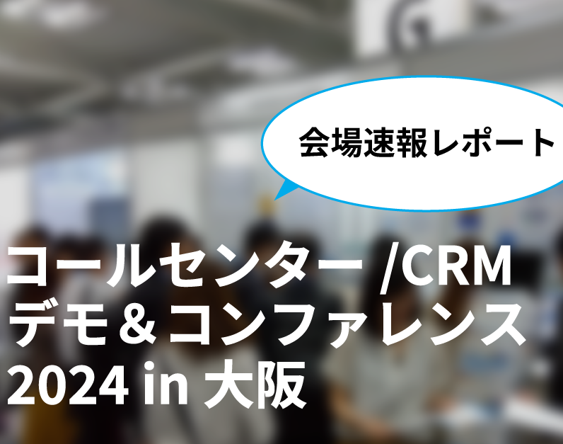 「コールセンターCRM デモ＆コンファレンス 2024 in 大阪」が盛況のうちに閉幕！会場速報レポート