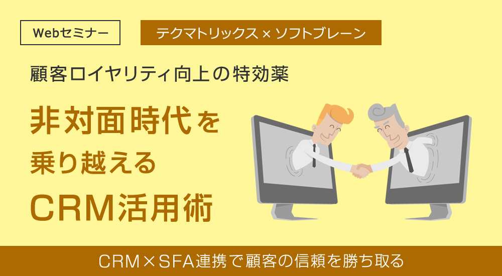 【11/17開催】【Webinar】テクマトリックス×ソフトブレーン共催<br>【顧客ロイヤリティ向上の特効薬】 非対面時代を乗り越えるCRM活用術 <br>〜CRM×SFA連携で顧客の信頼を勝ち取る〜