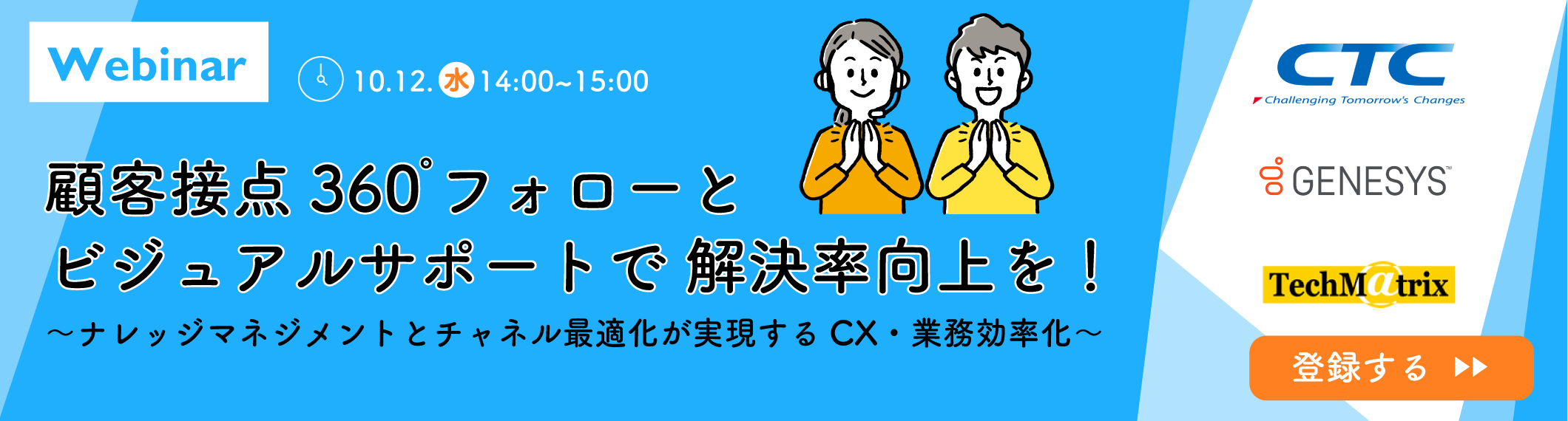 【10/12開催Webinar】 <br>顧客接点360°フォローとビジュアルサポートで解決率向上を! <br>〜ナレッジマネジメントとチャネル最適化が実現するCX・業務効率化〜