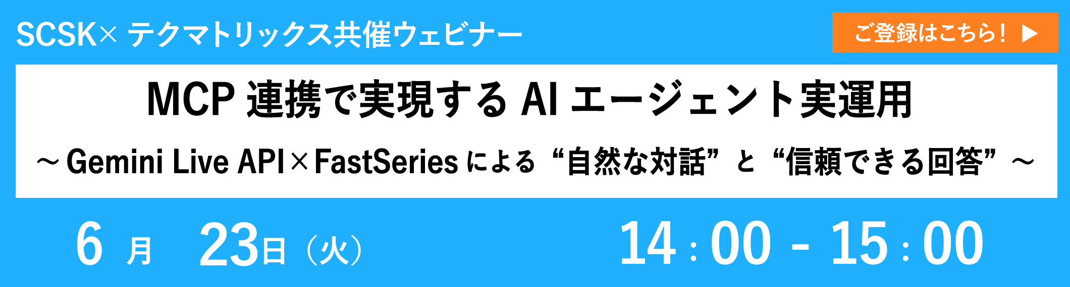 【6/23共催ウェビナー】MCP連携で実現するAIエージェント実運用 ～Gemini Live API×FastSeriesによる“自然な対話”と“信頼できる回答”～