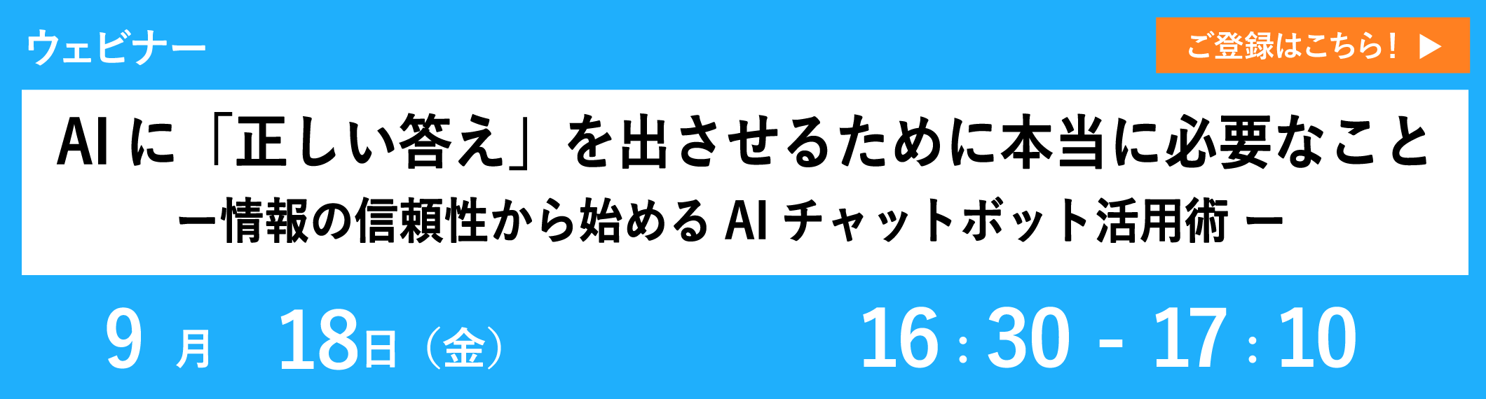 【9/18開催ウェビナー】AIに「正しい答え」を出させるために本当に必要なこと ー情報の信頼性から始めるAIチャットボット活用術 ー